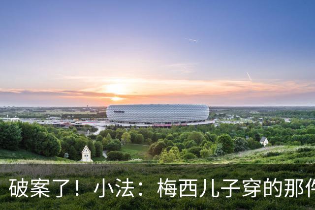 破案了！小法：梅西儿子穿的那件科莫球衣我送的，但没想到他会发